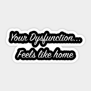 Your Dysfunction... Feels like home Sticker